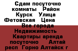 Сдам посуточно комнаты › Район ­ Курск › Улица ­ Фетовская › Цена ­ 400 - Все города Недвижимость » Квартиры аренда посуточно   . Алтай респ.,Горно-Алтайск г.